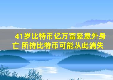 41岁比特币亿万富豪意外身亡 所持比特币可能从此消失